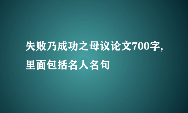 失败乃成功之母议论文700字,里面包括名人名句
