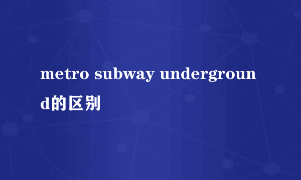 metro subway underground的区别