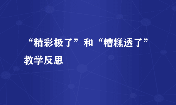 “精彩极了”和“糟糕透了”教学反思