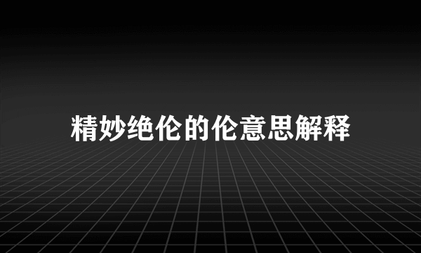 精妙绝伦的伦意思解释