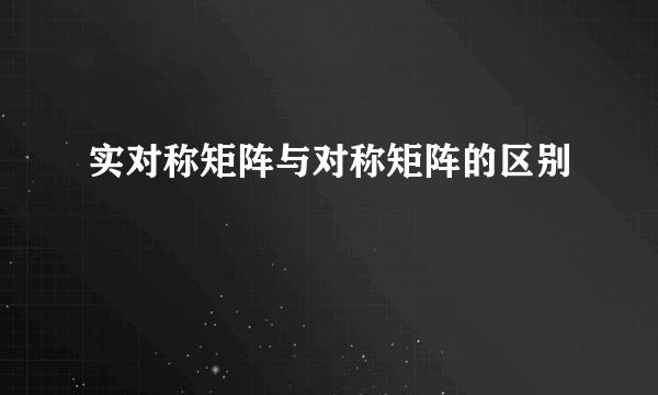 实对称矩阵与对称矩阵的区别