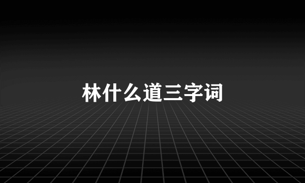 林什么道三字词