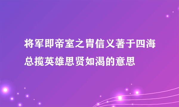 将军即帝室之胄信义著于四海总揽英雄思贤如渴的意思