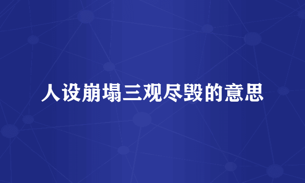 人设崩塌三观尽毁的意思