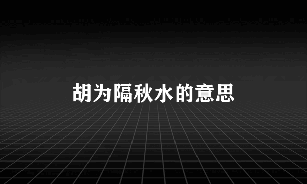 胡为隔秋水的意思