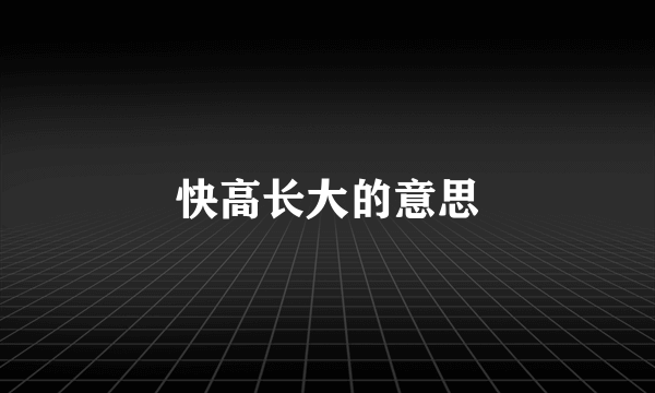 快高长大的意思