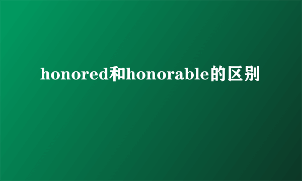 honored和honorable的区别
