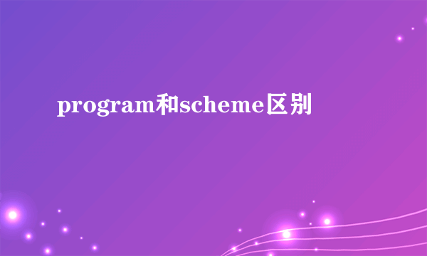 program和scheme区别