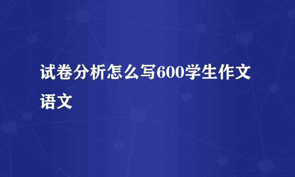 试卷分析怎么写600学生作文语文