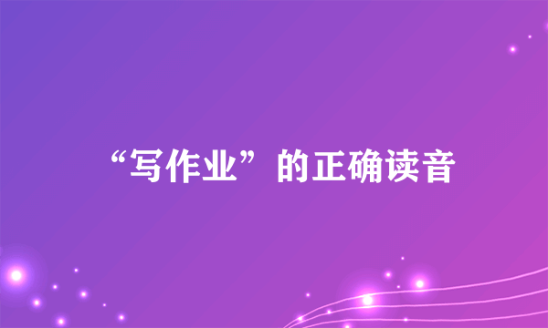 “写作业”的正确读音