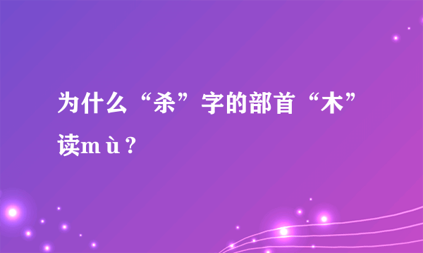 为什么“杀”字的部首“木”读mù?