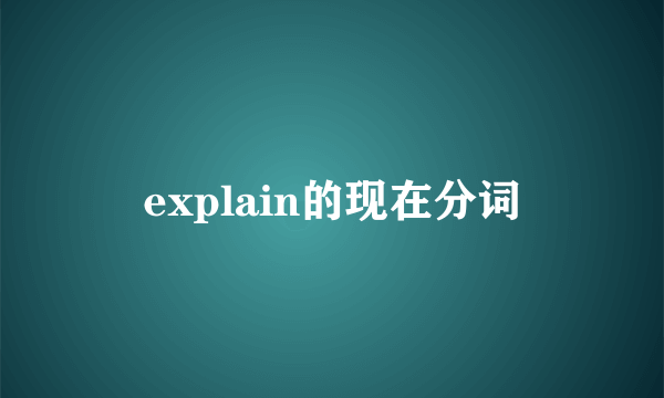 explain的现在分词