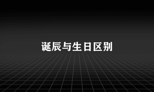 诞辰与生日区别
