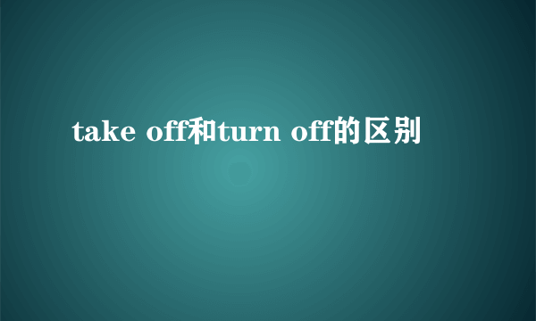 take off和turn off的区别