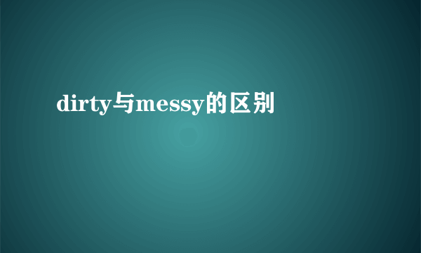 dirty与messy的区别