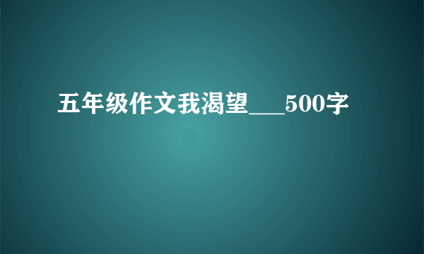 五年级作文我渴望___500字