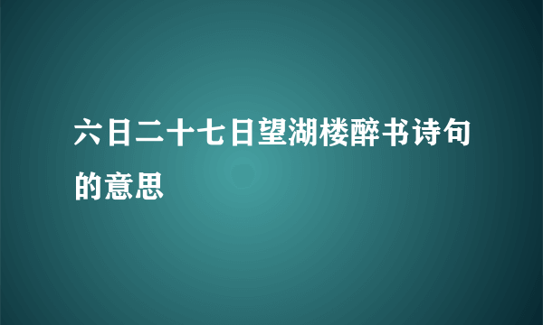 六日二十七日望湖楼醉书诗句的意思
