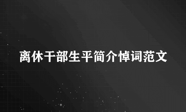 离休干部生平简介悼词范文
