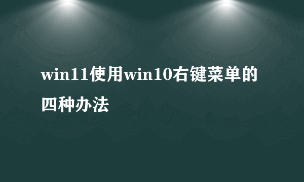 win11使用win10右键菜单的四种办法