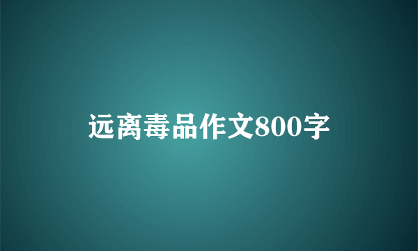 远离毒品作文800字
