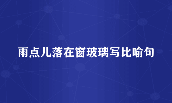雨点儿落在窗玻璃写比喻句