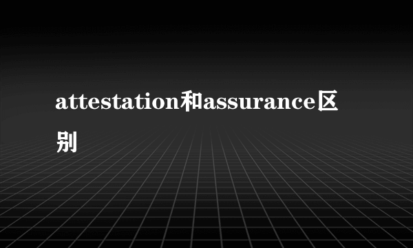 attestation和assurance区别