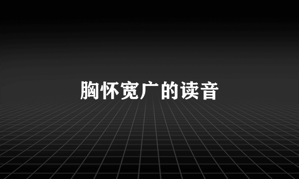 胸怀宽广的读音
