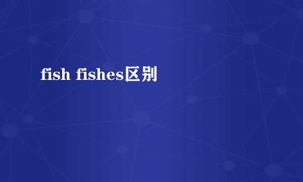 fish fishes区别