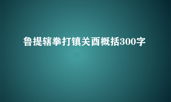 鲁提辖拳打镇关酉概括300字