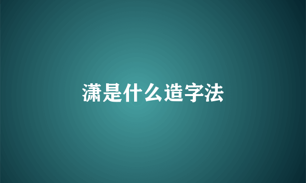 潇是什么造字法