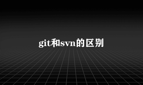 git和svn的区别