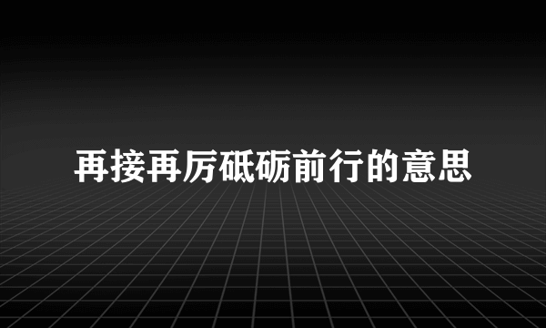 再接再厉砥砺前行的意思