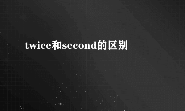 twice和second的区别