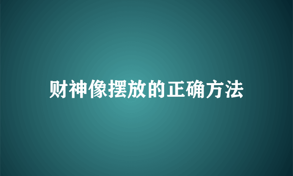 财神像摆放的正确方法