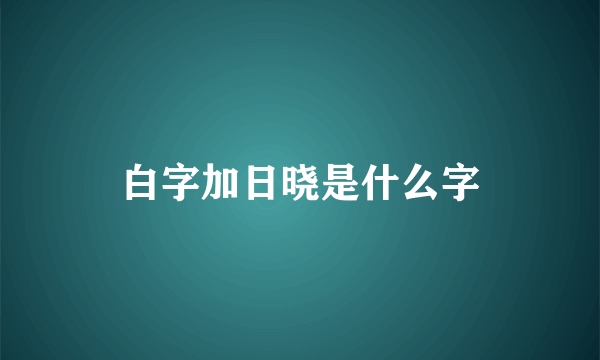 白字加日晓是什么字