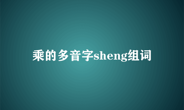 乘的多音字sheng组词