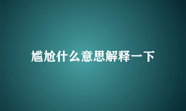 尴尬什么意思解释一下