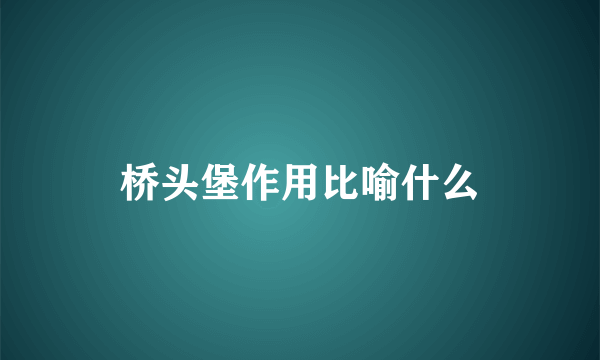 桥头堡作用比喻什么