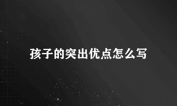孩子的突出优点怎么写