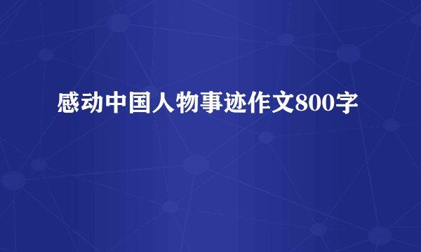 感动中国人物事迹作文800字