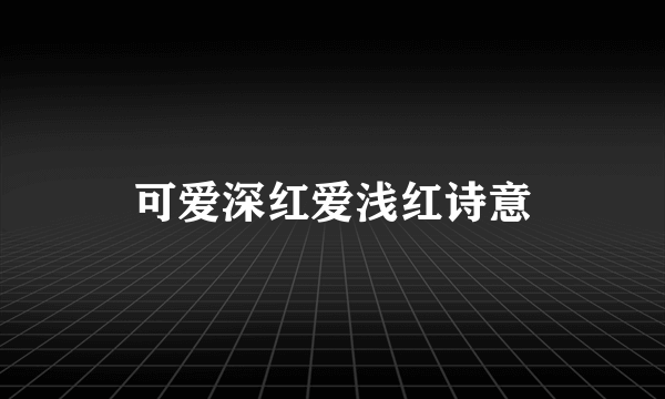 可爱深红爱浅红诗意