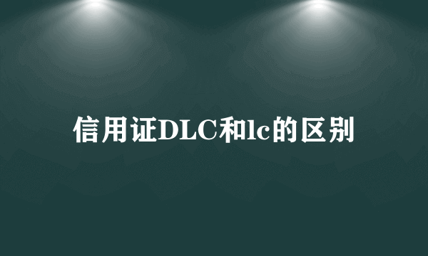 信用证DLC和lc的区别