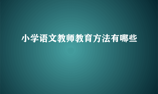 小学语文教师教育方法有哪些