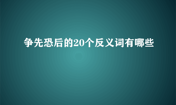 争先恐后的20个反义词有哪些