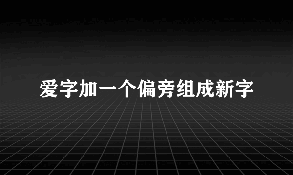 爱字加一个偏旁组成新字