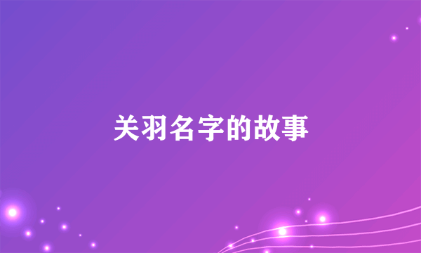 关羽名字的故事