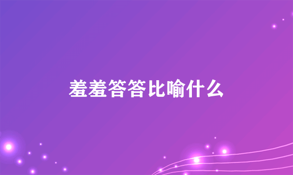 羞羞答答比喻什么