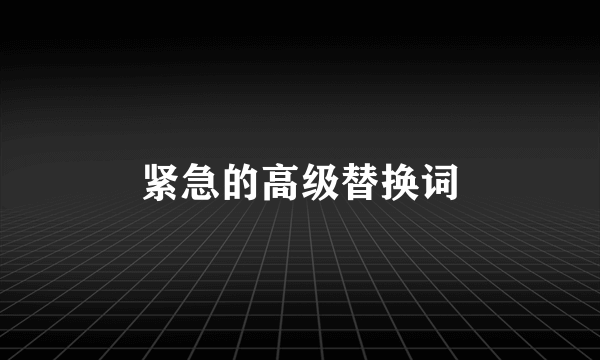 紧急的高级替换词
