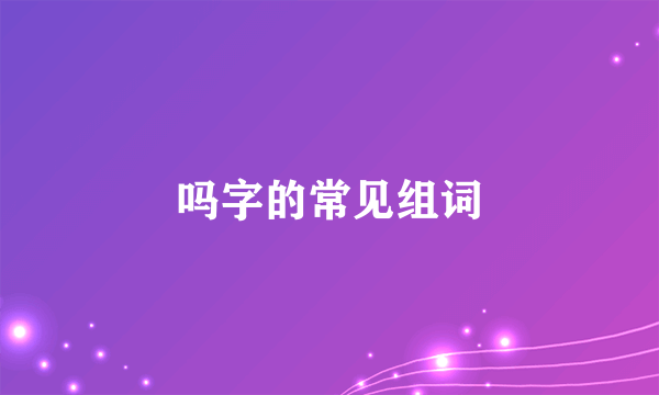 吗字的常见组词