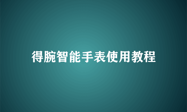 得腕智能手表使用教程